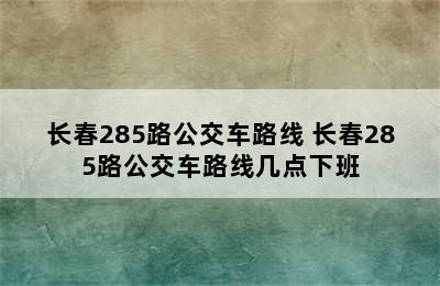 长春285路公交车路线 长春285路公交车路线几点下班